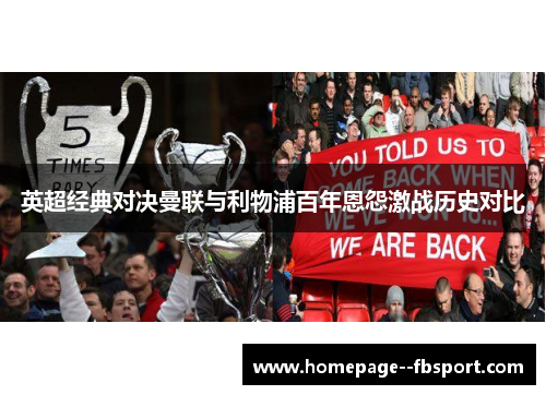 英超经典对决曼联与利物浦百年恩怨激战历史对比 英超经典对决曼联与利物浦百年恩怨激战历史对比