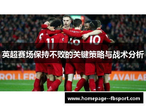 英超赛场保持不败的关键策略与战术分析 英超赛场保持不败的关键策略与战术分析