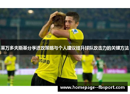 莱万多夫斯基分享进攻策略与个人建议提升球队攻击力的关键方法