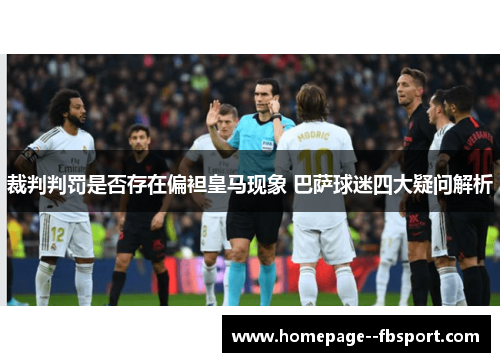 裁判判罚是否存在偏袒皇马现象 巴萨球迷四大疑问解析 裁判判罚是否存在偏袒皇马现象 巴萨球迷四大疑问解析