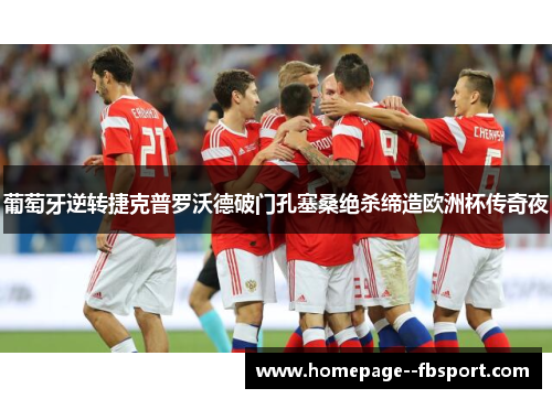 葡萄牙逆转捷克普罗沃德破门孔塞桑绝杀缔造欧洲杯传奇夜