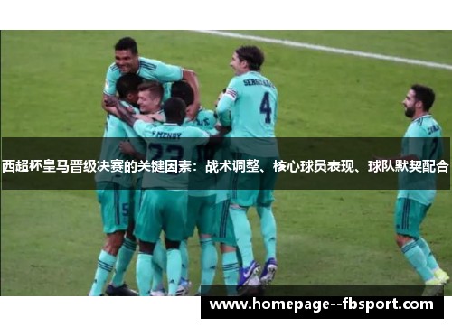西超杯皇马晋级决赛的关键因素：战术调整、核心球员表现、球队默契配合