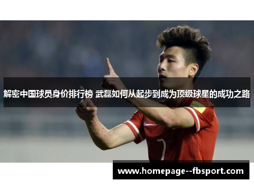 解密中国球员身价排行榜 武磊如何从起步到成为顶级球星的成功之路