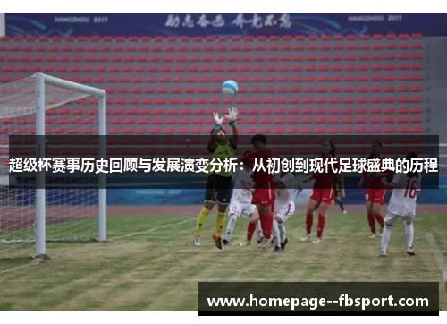超级杯赛事历史回顾与发展演变分析：从初创到现代足球盛典的历程