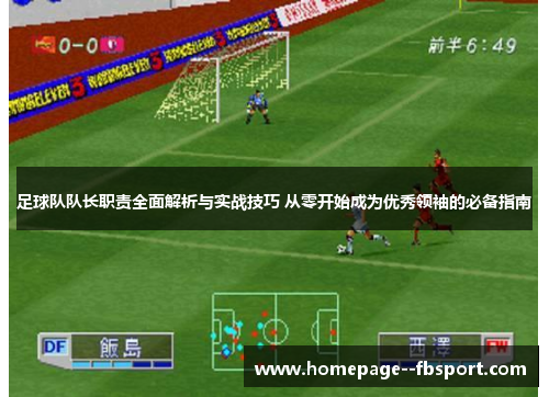 足球队队长职责全面解析与实战技巧 从零开始成为优秀领袖的必备指南 足球队队长职责全面解析与实战技巧 从零开始成为优秀领袖的必备指南