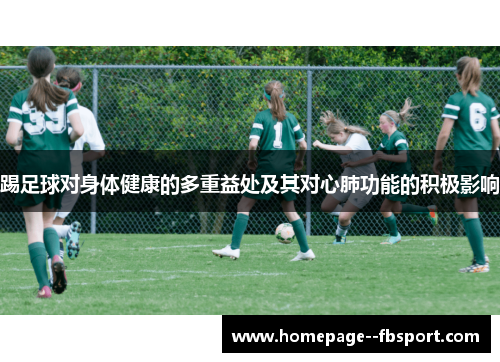 踢足球对身体健康的多重益处及其对心肺功能的积极影响 踢足球对身体健康的多重益处及其对心肺功能的积极影响