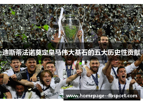 迪斯蒂法诺奠定皇马伟大基石的五大历史性贡献