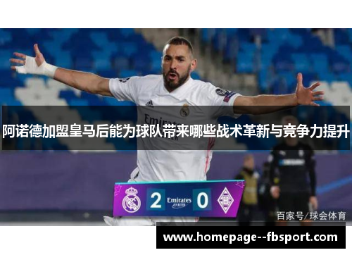 阿诺德加盟皇马后能为球队带来哪些战术革新与竞争力提升 阿诺德加盟皇马后能为球队带来哪些战术革新与竞争力提升