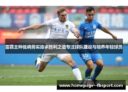 雷霆主帅低调务实追求胜利之道专注球队建设与培养年轻球员 雷霆主帅低调务实追求胜利之道专注球队建设与培养年轻球员