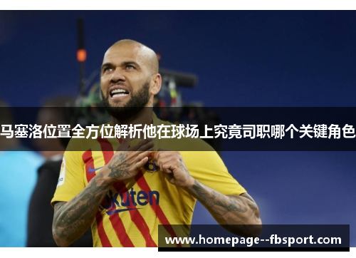 马塞洛位置全方位解析他在球场上究竟司职哪个关键角色 马塞洛位置全方位解析他在球场上究竟司职哪个关键角色