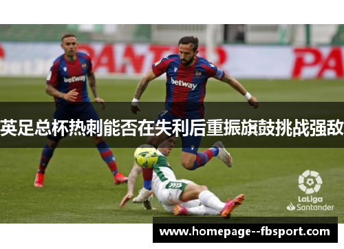 英足总杯热刺能否在失利后重振旗鼓挑战强敌 英足总杯热刺能否在失利后重振旗鼓挑战强敌