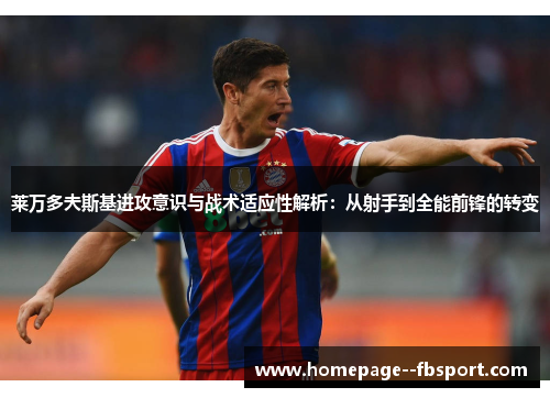 莱万多夫斯基进攻意识与战术适应性解析:从射手到全能前锋的转变 莱万多夫斯基进攻意识与战术适应性解析:从射手到全能前锋的转变