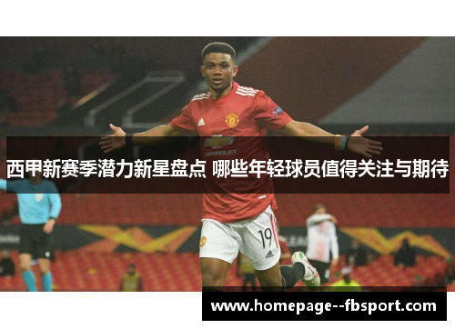西甲新赛季潜力新星盘点 哪些年轻球员值得关注与期待 西甲新赛季潜力新星盘点 哪些年轻球员值得关注与期待