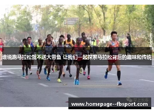谁说跑马拉松就不送大带鱼 让我们一起探索马拉松背后的趣味和传统 谁说跑马拉松就不送大带鱼 让我们一起探索马拉松背后的趣味和传统