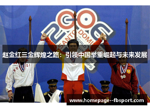 赵金红三金辉煌之路：引领中国举重崛起与未来发展