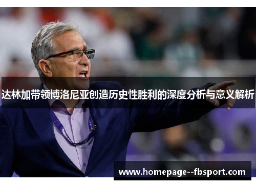 达林加带领博洛尼亚创造历史性胜利的深度分析与意义解析 达林加带领博洛尼亚创造历史性胜利的深度分析与意义解析