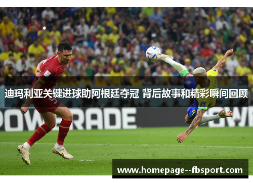 迪玛利亚关键进球助阿根廷夺冠 背后故事和精彩瞬间回顾 迪玛利亚关键进球助阿根廷夺冠 背后故事和精彩瞬间回顾