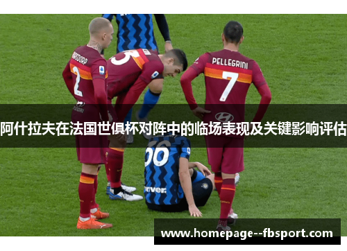 阿什拉夫在法国世俱杯对阵中的临场表现及关键影响评估