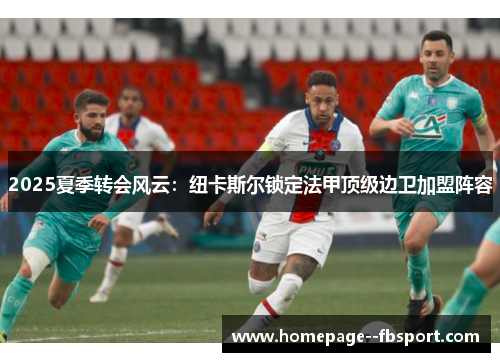 2025夏季转会风云:纽卡斯尔锁定法甲顶级边卫加盟阵容 2025夏季转会风云:纽卡斯尔锁定法甲顶级边卫加盟阵容