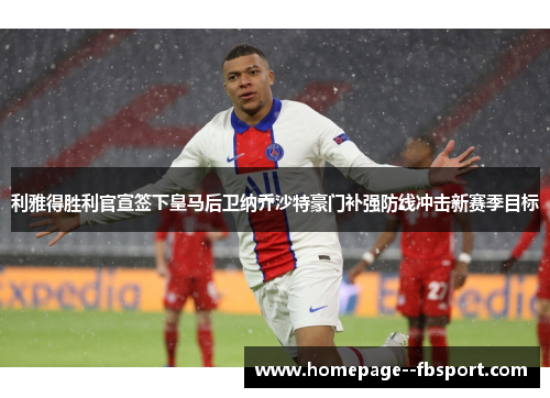 利雅得胜利官宣签下皇马后卫纳乔沙特豪门补强防线冲击新赛季目标 利雅得胜利官宣签下皇马后卫纳乔沙特豪门补强防线冲击新赛季目标