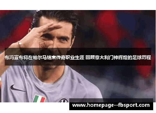 布冯宣布将在帕尔马结束传奇职业生涯 回顾意大利门神辉煌的足球历程
