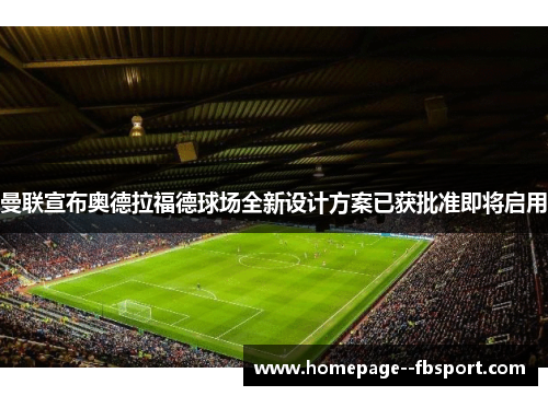 曼联宣布奥德拉福德球场全新设计方案已获批准即将启用