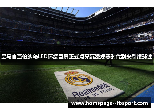 皇马官宣伯纳乌LED环绕巨屏正式点亮沉浸观赛时代到来引爆球迷 皇马官宣伯纳乌LED环绕巨屏正式点亮沉浸观赛时代到来引爆球迷