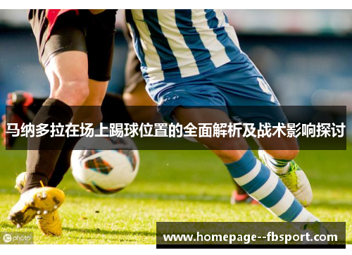 马纳多拉在场上踢球位置的全面解析及战术影响探讨