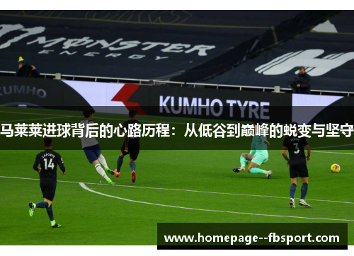 马莱莱进球背后的心路历程：从低谷到巅峰的蜕变与坚守