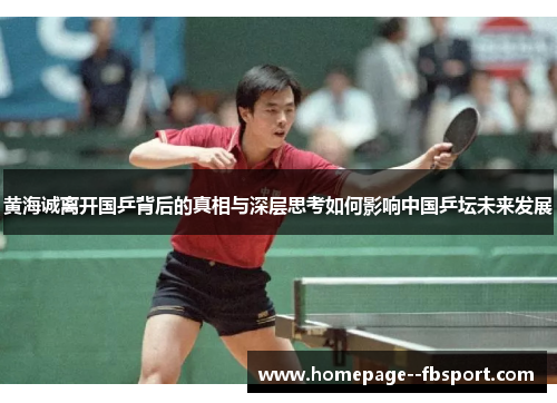 黄海诚离开国乒背后的真相与深层思考如何影响中国乒坛未来发展