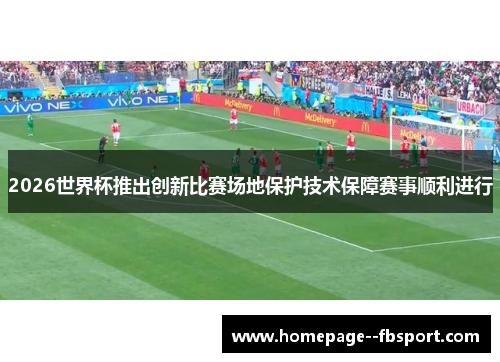 2026世界杯推出创新比赛场地保护技术保障赛事顺利进行 2026世界杯推出创新比赛场地保护技术保障赛事顺利进行
