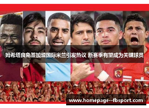 姆希塔良免签加盟国际米兰引发热议 新赛季有望成为关键球员 姆希塔良免签加盟国际米兰引发热议 新赛季有望成为关键球员