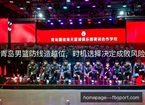 青岛男篮防线造越位，时机选择决定成败风险