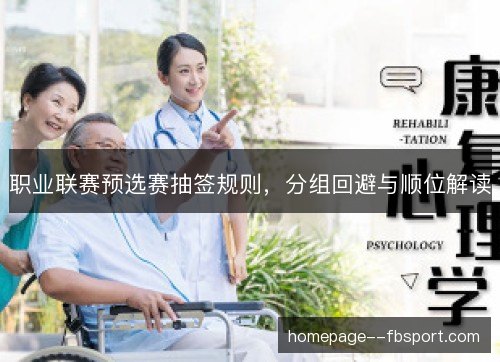 职业联赛预选赛抽签规则，分组回避与顺位解读
