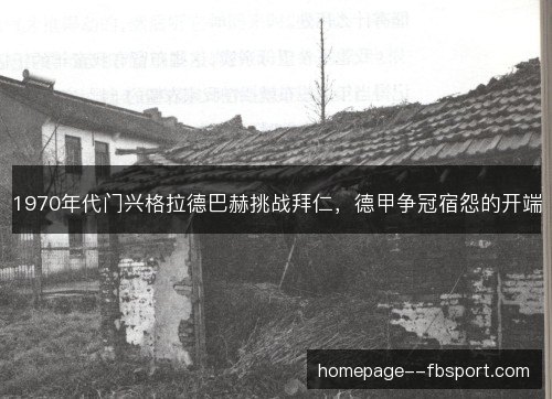 1970年代门兴格拉德巴赫挑战拜仁,德甲争冠宿怨的开端 1970年代门兴格拉德巴赫挑战拜仁,德甲争冠宿怨的开端